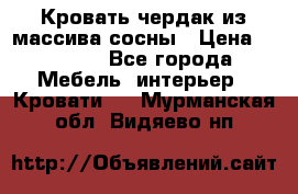 Кровать чердак из массива сосны › Цена ­ 9 010 - Все города Мебель, интерьер » Кровати   . Мурманская обл.,Видяево нп